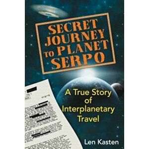 Secret Journey to Planet Serpo: A True Story of Interplanetary Travel, Paperback - Len Kasten imagine