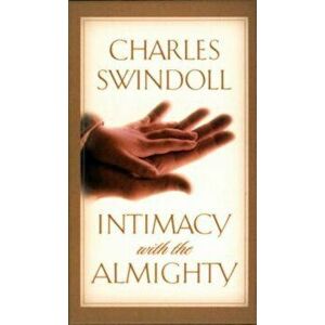 Intimacy with the Almighty: Encountering Christ in the Secret Places of Your Life, Hardcover - Charles R. Swindoll imagine