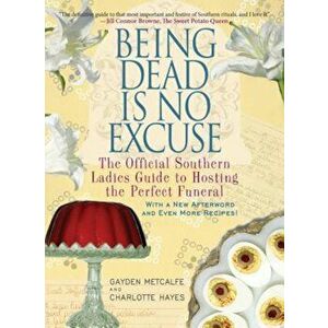 Being Dead Is No Excuse: The Official Southern Ladies Guide to Hosting the Perfect Funeral, Paperback - Gayden Metcalfe imagine