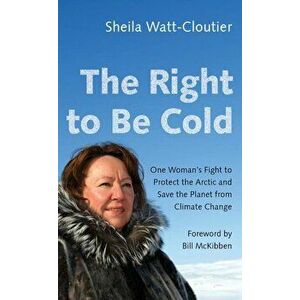 The Right to Be Cold: One Woman's Fight to Protect the Arctic and Save the Planet from Climate Change, Paperback - Sheila Watt-Cloutier imagine