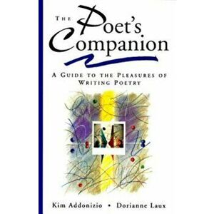 The Poet's Companion: A Guide to the Pleasures of Writing Poetry, Paperback - Kim Addonizio imagine