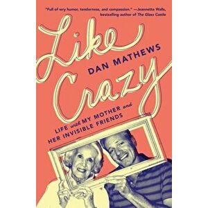 Like Crazy. Life with My Mother and Her Invisible Friends, Paperback - Dan Mathews imagine