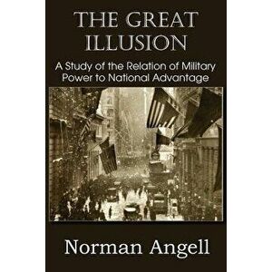 The Great Illusion a Study of the Relation of Military Power to National Advantage, Paperback - Norman, Sir Angell imagine