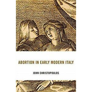 Abortion in Early Modern Italy, Hardback - John Christopoulos imagine