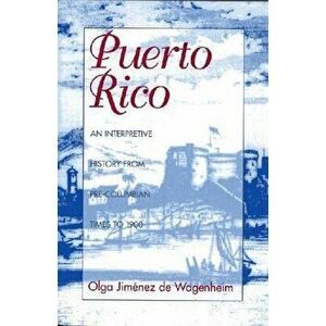 Puerto Rico: An Interpretive History from Pre-Columbian Times to 1900, Paperback - Olga Jimenez De Wagenheim imagine