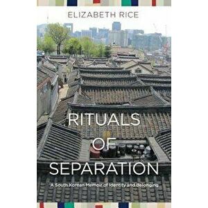 Rituals of Separation: A South Korean Memoir of Identity and Belonging, Paperback - Elizabeth Rice imagine