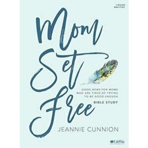 Mom Set Free - Bible Study Book: Good News for Moms Who Are Tired of Trying to Be Good Enough, Paperback - Jeannie Cunnion imagine