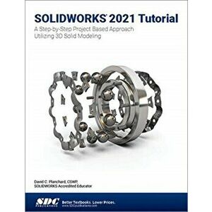 SOLIDWORKS 2021 Tutorial. A Step-by-Step Project Based Approach Utilizing 3D Modeling, Paperback - David C. Planchard imagine