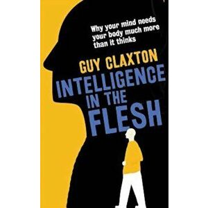 Intelligence in the Flesh: Why Your Mind Needs Your Body Much More Than It Thinks, Paperback - Guy Claxton imagine