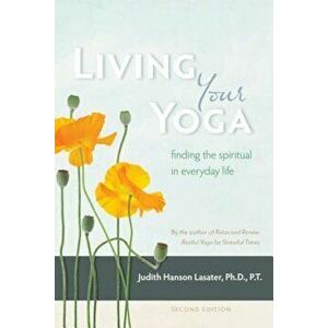 Living Your Yoga: Finding the Spiritual in Everyday Life, Paperback - Judith Hanson Lasater imagine