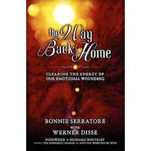 The Way Back Home - Clearing the Energy of Our Emotional Wounding, Paperback - Bonnie Serratore imagine