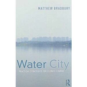 Water City. Practical Strategies for Climate Change, Paperback - Matthew Bradbury imagine