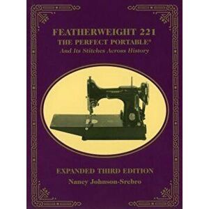 Featherweight 221: The Perfect Portable and Its Stitches Across History, Paperback - Nancy Johnson-Srebro imagine