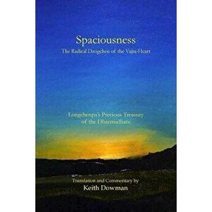 Spaciousness: The Radical Dzogchen of the Vajra-Heart: Longchenpa's Treasury of the Dharmadhatu, Paperback - Keith Dowman imagine