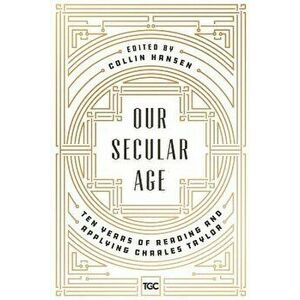 Our Secular Age: Ten Years of Reading and Applying Charles Taylor, Paperback - Collin Hansen imagine
