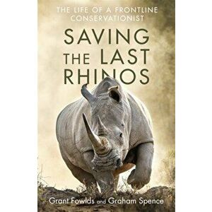 Saving the Last Rhinos. One Man's Fight to Save Africa's Endangered Animals, Paperback - Graham Spence imagine