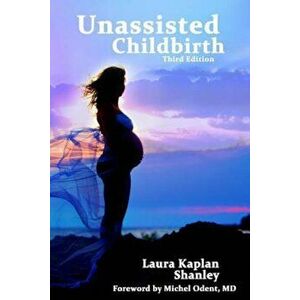 Unassisted Childbirth, Paperback - Laura Kaplan Shanley imagine