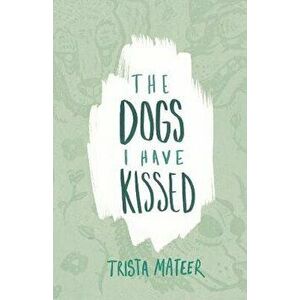 The Dogs I Have Kissed, Paperback - Trista Mateer imagine