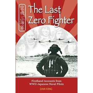 The Last Zero Fighter: Firsthand Accounts from WWII Japanese Naval Pilots, Paperback - Dan King imagine