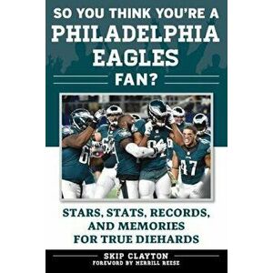 So You Think You're a Philadelphia Eagles Fan': Stars, STATS, Records, and Memories for True Diehards, Paperback - Skip Clayton imagine