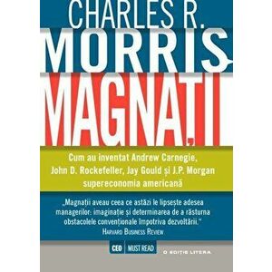 Magnatii. Cum au inventat Andrew Carnegie, John D. Rockefeller, Jay Gould si J.P. Morgan supraeconomia americana - Charles R. Morris imagine