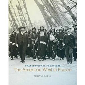 Transnational Frontiers: The American West in France, Hardcover - Emily C. Burns imagine