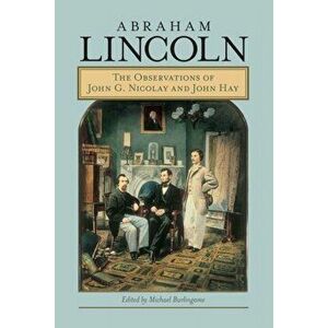 Abraham Lincoln. The Observations of John G. Nicolay and John Hay, Paperback - *** imagine