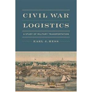 Civil War Logistics: A Study of Military Transportation, Hardcover - Earl J. Hess imagine