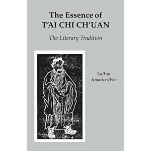 The Essence of T'Ai Chi Ch'uan: The Literary Tradition, Paperback - Benjamin Pang Jeng Lo imagine