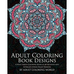 Adult Coloring Book: Designs: A Huge Adult Coloring Book of 60 Detailed and Intricate Stress Relief Designs, Paperback - Adult Coloring World imagine