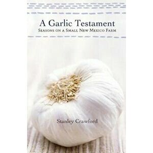 A Garlic Testament: Seasons on a Small New Mexico Farm, Paperback - Stanley Crawford imagine