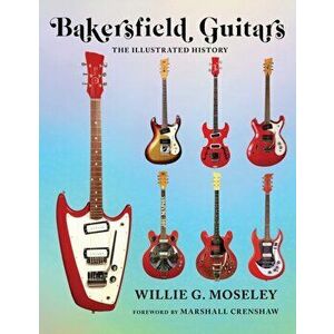 Bakersfield Guitars. The Illustrated History, Hardback - Willie Moseley imagine