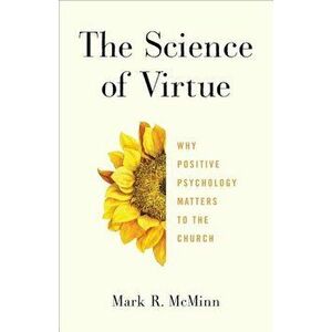 The Science of Virtue: Why Positive Psychology Matters to the Church, Paperback - Mark R. McMinn imagine