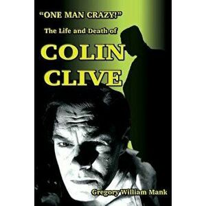 One Man Crazy ... ! the Life and Death of Colin Clive; Hollywood's Dr. Frankenstein, Paperback - Gregory Mank imagine