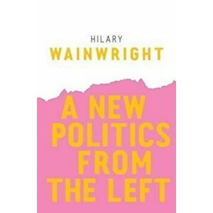 New Politics from the Left, Paperback - Hilary Wainwright imagine