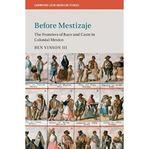 Before Mestizaje: The Frontiers of Race and Caste in Colonial Mexico, Paperback - Ben Vinson III imagine