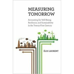 Measuring Tomorrow: Accounting for Well-Being, Resilience, and Sustainability in the Twenty-First Century, Hardcover - Eloi Laurent imagine