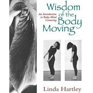 Wisdom of the Body Moving: An Introduction to Body-Mind Centering, Paperback - Linda Hartley imagine