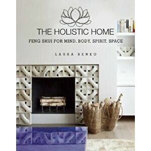 The Holistic Home: Feng Shui for Mind, Body, Spirit, Space, Hardcover - Laura Benko imagine