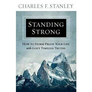 Standing Strong: How to Storm-Proof Your Life with God's Timeless Truths, Paperback - Charles F. Stanley imagine