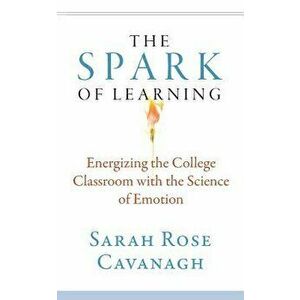The Spark of Learning: Energizing the College Classroom with the Science of Emotion, Paperback - Sarah Rose Cavanagh imagine