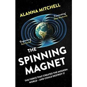Spinning Magnet. The Force That Created the Modern World - and Could Destroy It, Paperback - Alanna Mitchell imagine