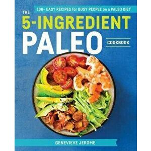 The 5-Ingredient Paleo Cookbook: 100+ Easy Recipes for Busy People on a Paleo Diet, Paperback - Genevieve Jerome imagine