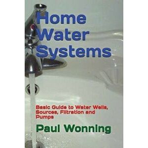 Home Water Systems: Basic Guide to Water Wells, Sources, Filtration and Pumps, Paperback - Paul R. Wonning imagine