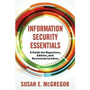 Information Security Essentials. A Guide for Reporters, Editors, and Newsroom Leaders, Paperback - Susan E. McGregor imagine
