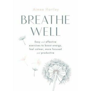 Breathe Well. Easy and effective exercises to boost energy, feel calmer, more focused and productive, Paperback - Aimee Hartley imagine