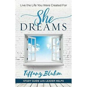 She Dreams - Women's Bible Study Guide with Leader Helps: Live the Life You Were Created for, Paperback - Tiffany Bluhm imagine