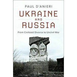 Ukraine and Russia. From Civilied Divorce to Uncivil War, Paperback - Paul D'Anieri imagine