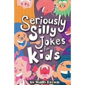 Seriously Silly Jokes for Kids: Joke Book for Boys and Girls ages 7-12, Paperback - Wally Brown imagine