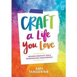 Craft a Life You Love: Infusing Creativity, Fun & Intention Into Your Everyday, Paperback - Amy Tan imagine